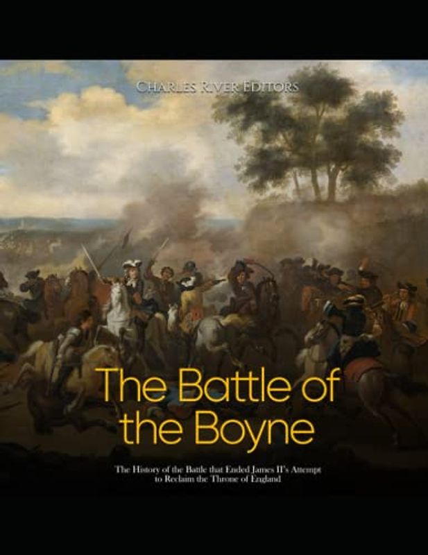 The Battle of the Boyne: The History of the Battle that Ended James II’s Attempt to Reclaim the Throne of England