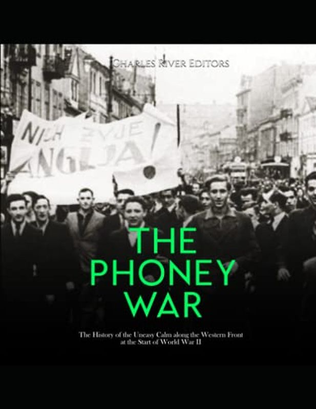 The Phoney War: The History of the Uneasy Calm along the Western Front at the Start of World War II