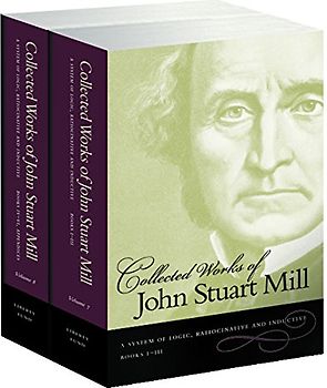 The Collected Works of John Stuart Mill, Volume 7 & 8: A System of Logic, Ratiocinative & Inductive: A System of Logic, Ratiocinative and Inductive
