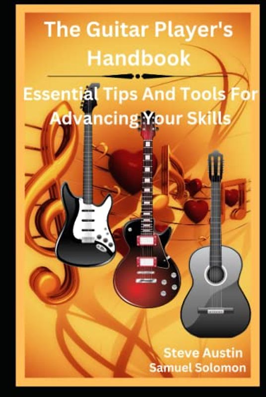 The Guitar Player's Handbook: Essential Tips and Tools for Advancing Your Skills