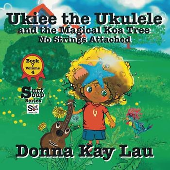 Ukiee the Ukulele: And the Magical Koa Tree No Strings Attached Book 7 Volume 4 (Surf Soup)