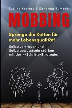 MOBBING Sprenge die Ketten für mehr Lebensqualität!: Selbstvertrauen und Selbstbewusstsein stärken mit der 4-Schritte-Strategie. Inkl. Tipps & Techniken gegen Mobbing.