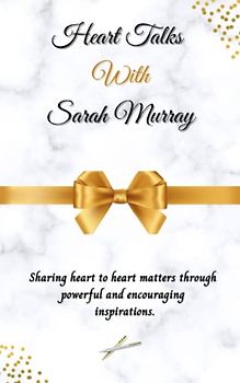 Heart Talks With Sarah Murray: Sharing heart to heart matters through powerful and encouraging inspirations.