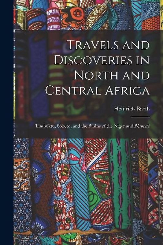 Travels and Discoveries in North and Central Africa: Timbúktu, Sókoto, and the Basins of the Niger and Bénuwé