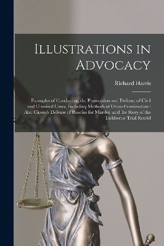 Illustrations in Advocacy: Examples of Conducting the Prosecution and Defense of Civil and Criminal Cases, Including Methods of Cross-examination
