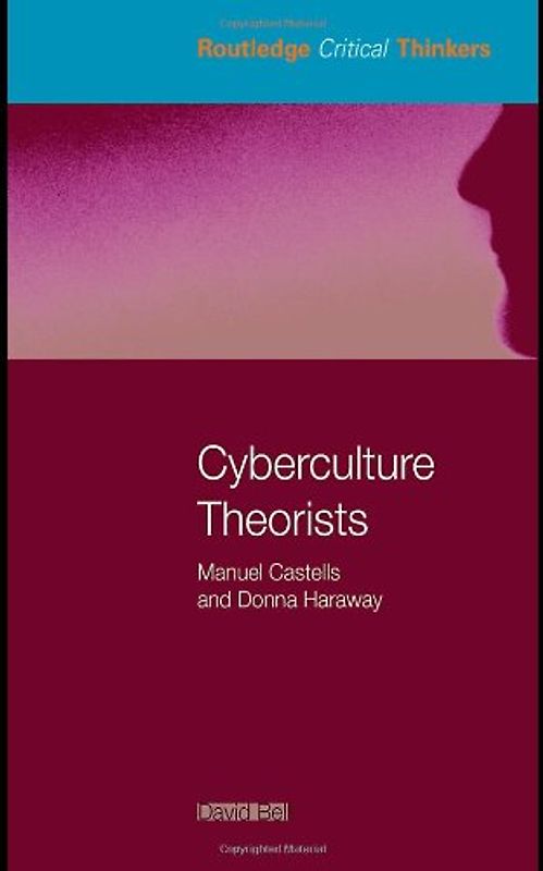 Cyberculture Theorists: Manuel Castells and Donna Haraway (Routledge Critical Thinkers)