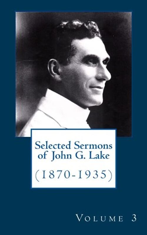 Selected Sermons of John G. Lake: Volume 3