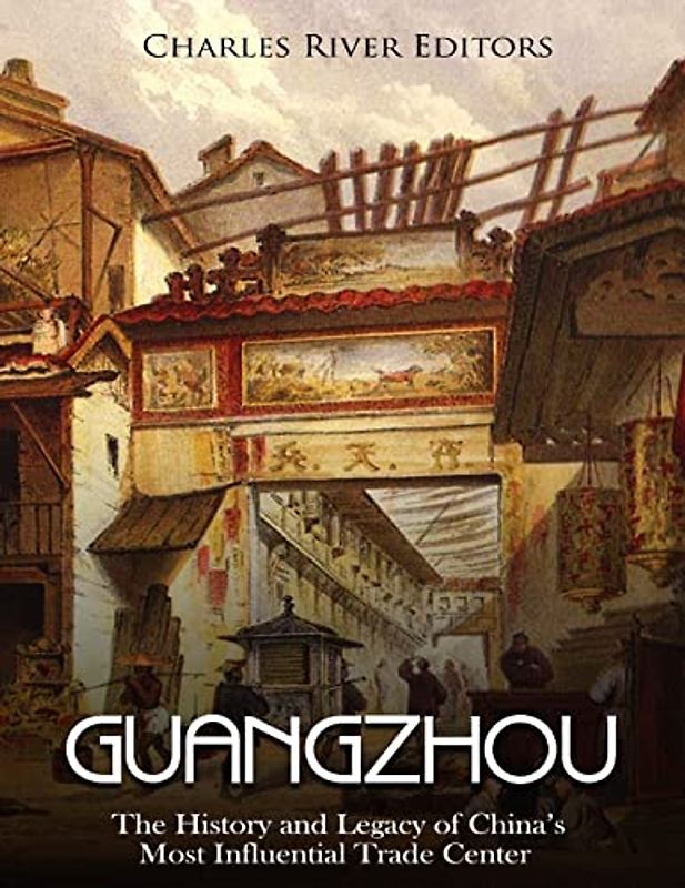 Guangzhou: The History and Legacy of China’s Most Influential Trade Center