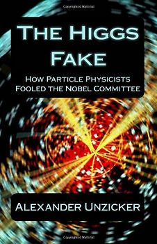 The Higgs Fake: How Particle Physicists Fooled the Nobel Committee - Unzicker, Alexander