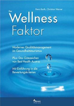 Der Wellness Faktor. Modernes Qualitätsmanagement im Gesundheitstourismus. Mit dem Gütezeichen von Best Health Austria und Einführung in die Bewertungskriterien