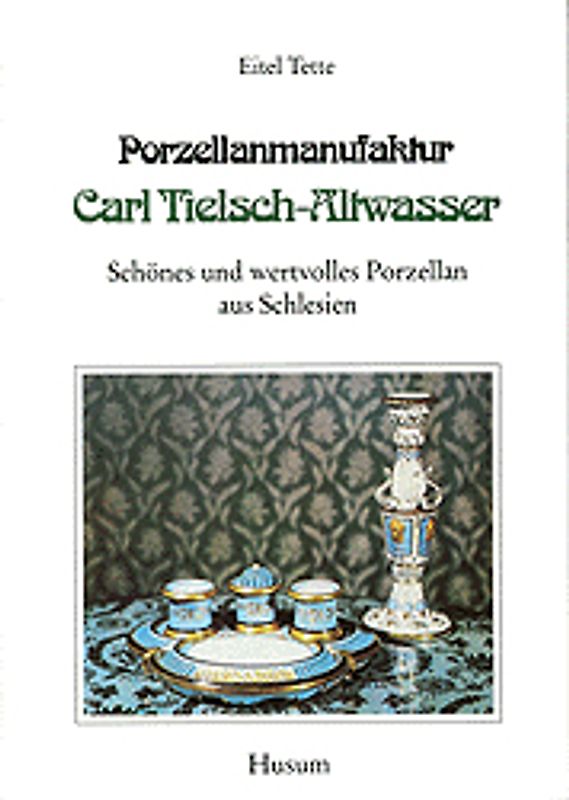 Porzellanmanufaktur Carl Tielsch-Altwasser. Schönes und wertvolles Porzellan aus Schlesien / Porzellanmanufaktur Carl Tielsch - Altwasser