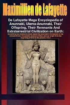 De Lafayette Mega Encyclopedia of Anunnaki, Ulema-Anunnaki, Their Offspring, Their Remnants And Extraterrestrial Civilization on Earth. Vol.3