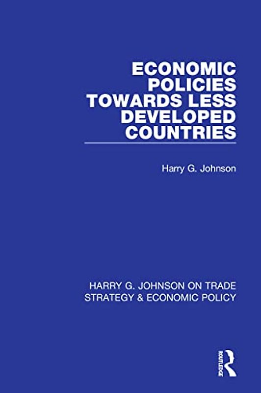 Economic Policies Towards Less Developed Countries (Harry G. Johnson on Trade Strategy & Economic Policy)
