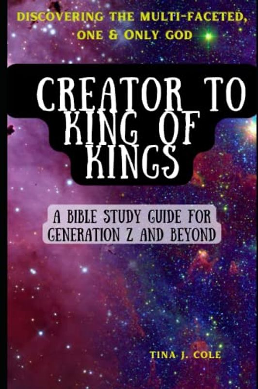 Creator To King of Kings: A Bible Study Guide For Gen Z & Beyond