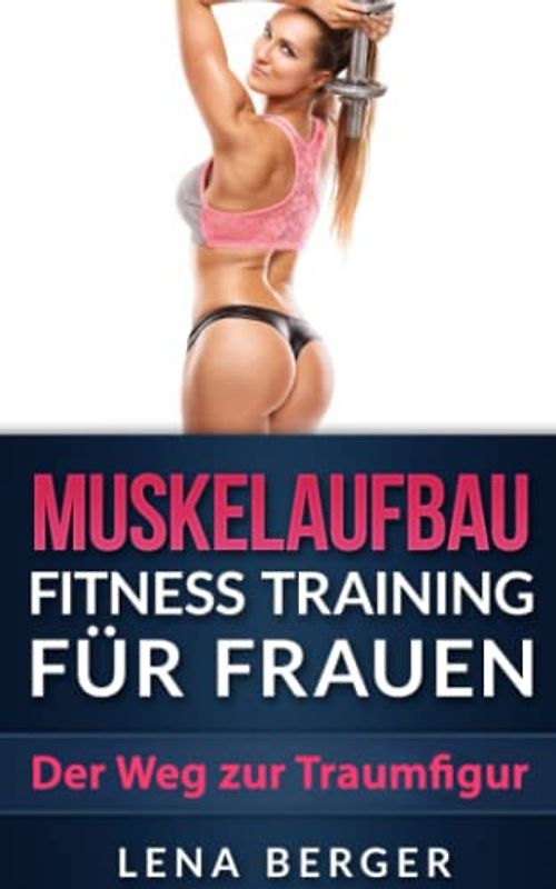 Muskelaufbau: Fitness Training für Frauen - Der Weg zur Traumfigur