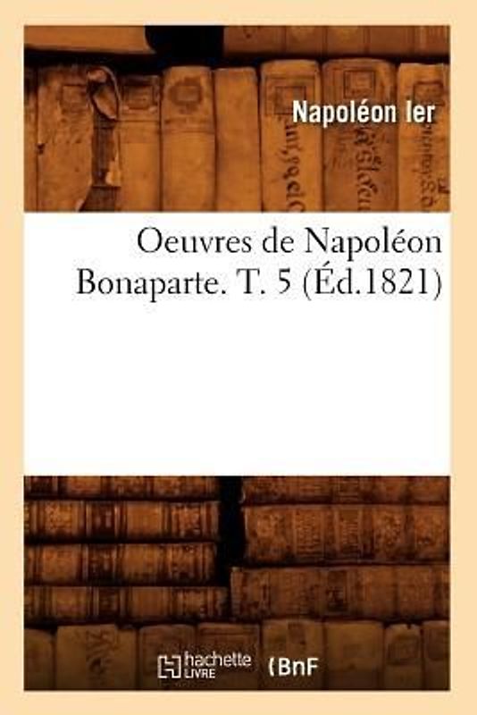 Oeuvres de Napoléon Bonaparte. T. 5 (Éd.1821)