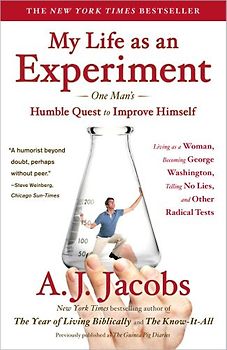 My Life as an Experiment: One Man's Humble Quest to Improve Himself by Living as a Woman, Becoming George Washington, Telling No Lies, and Other ... published as 'The Guinea Pig Diaries' - A. J. Jacobs