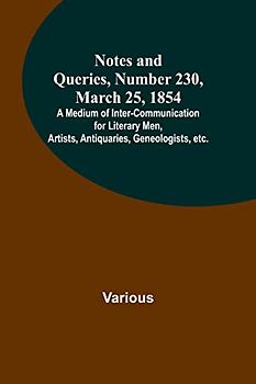 Notes and Queries, Number 230, March 25, 1854 ; A Medium of Inter-communication for Literary Men, Artists, Antiquaries, Geneologists, etc.