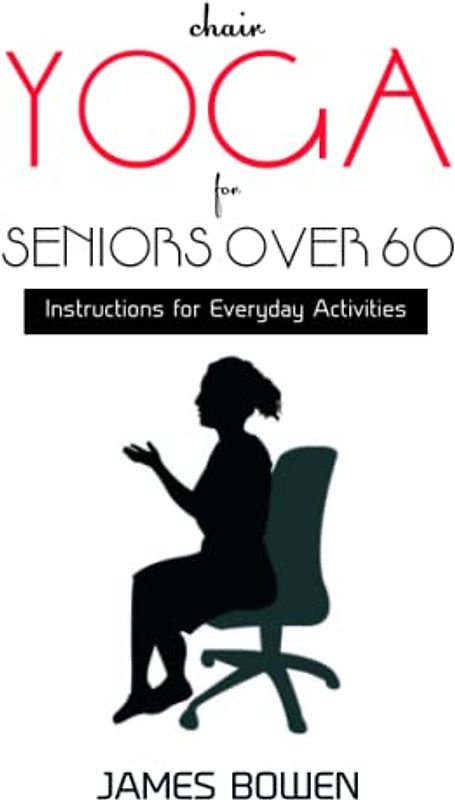 CHAIR YOGA FOR SENIORS OVER 60: Instructions for Everyday Activities