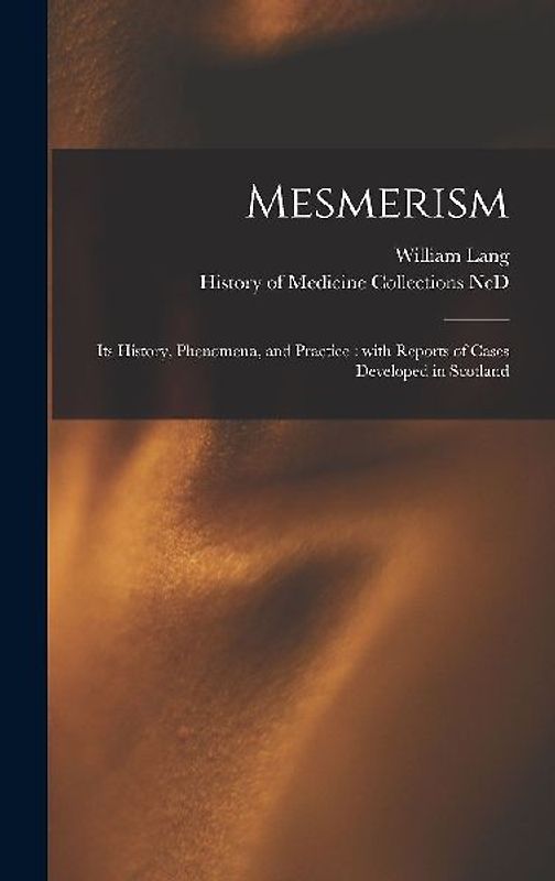 Mesmerism: Its History, Phenomena, and Practice: With Reports of Cases Developed in Scotland