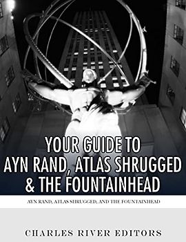 Your Guide to Ayn Rand, Atlas Shrugged, and The Fountainhead