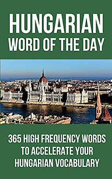 Hungarian Word of the Day: 365 High Frequency Words to Accelerate Your Hungarian Vocabulary