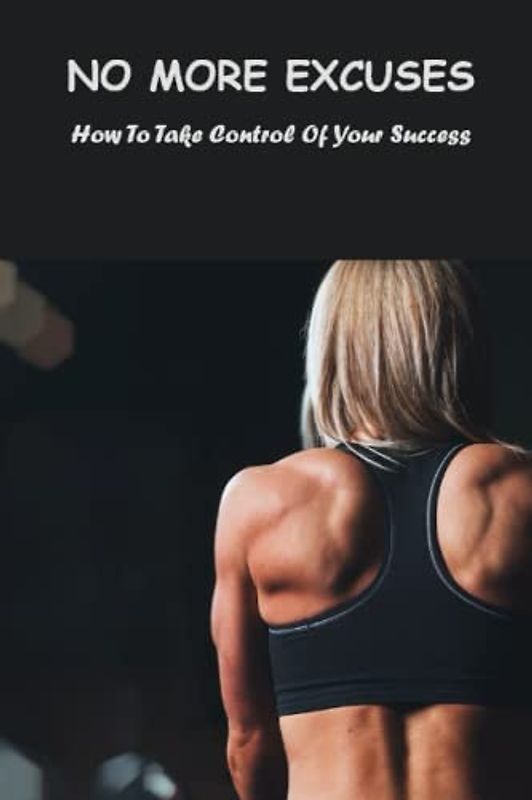 No More Excuses: How To Take Control Of Your Success