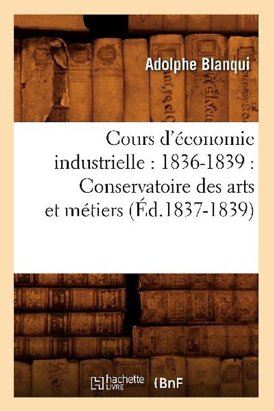 Cours d'Économie Industrielle: 1836-1839: Conservatoire Des Arts Et Métiers (Éd.1837-1839)