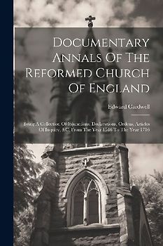 Documentary Annals Of The Reformed Church Of England: Being A Collection Of Injunctions, Declarations, Ordens, Articles Of Inquiry, &c. From The Year