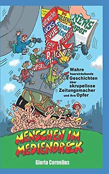 Menschen im Mediendreck: Wahre haarsträubende Geschichten über skrupellose Zeitungsmacher und ihre Opfer