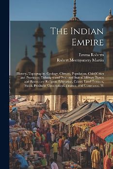 The Indian Empire: History, Topography, Geology, Climate, Population, Chief Cities and Provinces; Tributary and Protected States; Militar