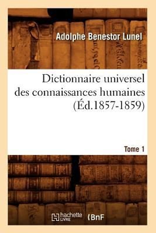 Dictionnaire Universel Des Connaissances Humaines. Tome 1 (Éd.1857-1859)