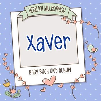 Herzlich Willkommen Xaver - Baby Buch und Album: Personalisiertes Babybuch und Babyalbum, Geschenk zu Schwangerschaft und Geburt, Baby Name auf dem Cover