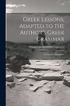 Greek Lessons, Adapted to the Author's Greek Grammar: For the Use of Beginners