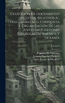 Colección De Documentos Inéditos, Relativos Al Descubrimiento, Conquista Y Organización De Las Antiguas Posesiones Españolas De América Y Oceanía; Vol