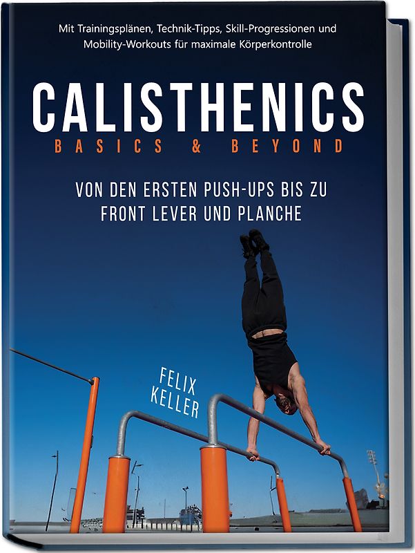 Calisthenics Basics & Beyond – Von den ersten Push-ups bis zu Front Lever und Planche. Mit Trainingsplänen, Technik-Tipps, Skill-Progressionen und Mobility-Workouts für maximale Körperkontrolle