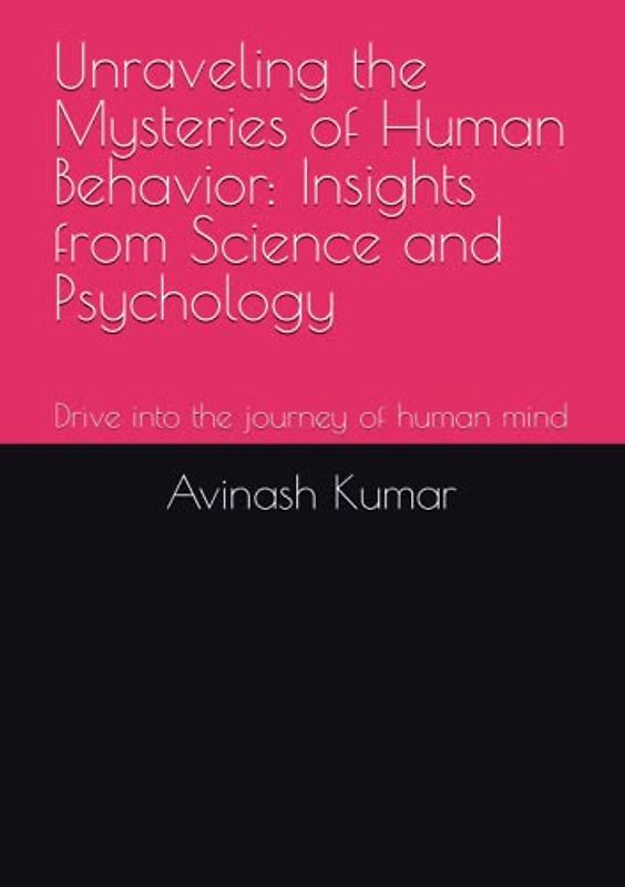 Unraveling the Mysteries of Human Behavior: Insights from Science and Psychology: Drive into the journey of human mind