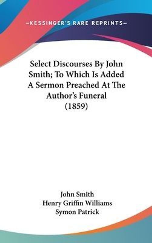 Select Discourses By John Smith; To Which Is Added A Sermon Preached At The Author's Funeral (1859)