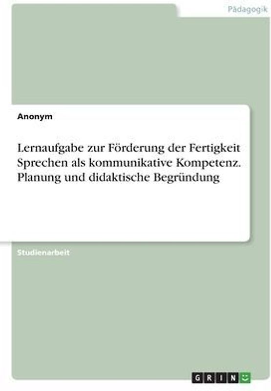 Lernaufgabe zur Förderung der Fertigkeit Sprechen als kommunikative Kompetenz. Planung und didaktische Begründung