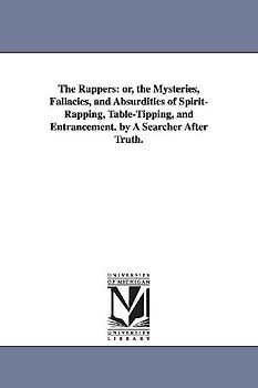 The Rappers: Or, the Mysteries, Fallacies, and Absurdities of Spirit-Rapping, Table-Tipping, and Entrancement. by a Searcher After