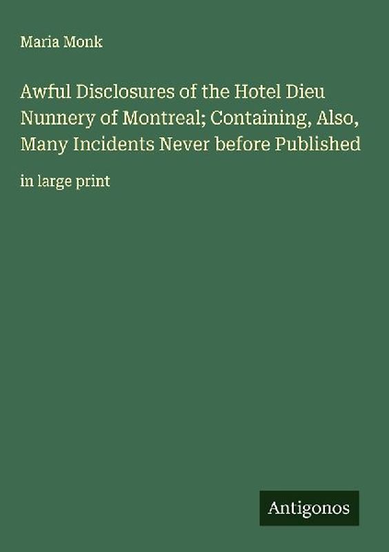 Awful Disclosures of the Hotel Dieu Nunnery of Montreal; Containing, Also, Many Incidents Never before Published