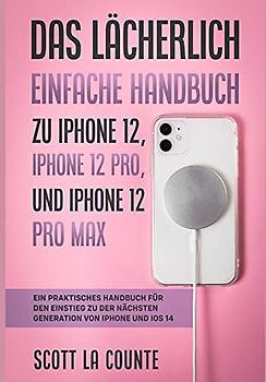 Das Lächerlich Einfache Handbuch zu iPhone 12, iPhone 12 Pro, und iPhone 12 Pro Max: Ein Praktisches Handbuch Für Den Einstieg Zu Der Nächsten Generation Von Iphone Und iOS 14