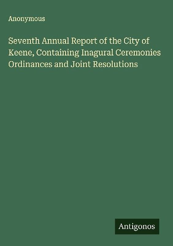 Seventh Annual Report of the City of Keene, Containing Inagural Ceremonies Ordinances and Joint Resolutions