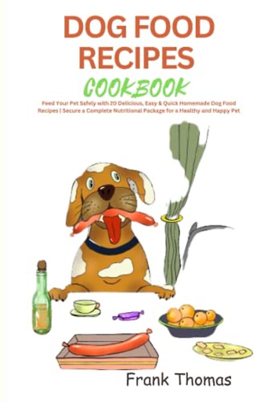 ULTIMATE DOG FOOD RECIPES COOKBOOK: Feed Your Pet Safely with 20 Delicious, Easy & Quick Dog Food Recipes | Secure a Complete Nutritional Package for a Healthy and Happy Pet