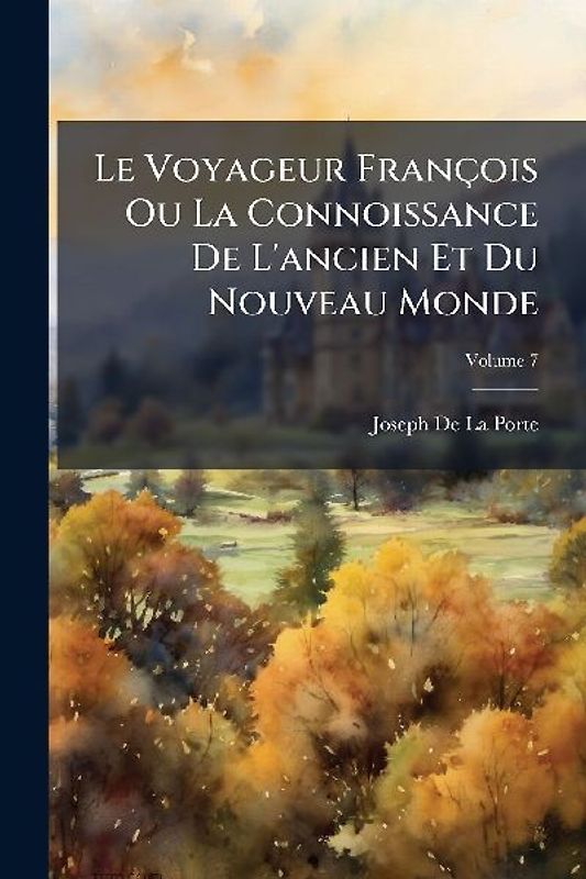 Le Voyageur François Ou La Connoissance De L'ancien Et Du Nouveau Monde