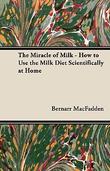 The Miracle of Milk - How to Use the Milk Diet Scientifically at Home