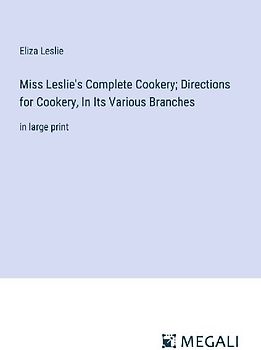 Miss Leslie's Complete Cookery; Directions for Cookery, In Its Various Branches
