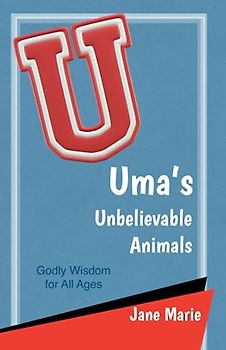 Uma's Unbelievable Animals: Godly Wisdom for All Ages