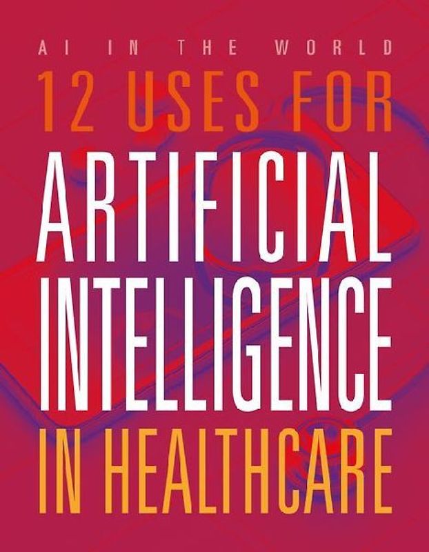 12 Uses for Artificial Intelligence in Healthcare