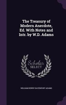 The Treasury of Modern Anecdote, Ed. With Notes and Intr. by W.D. Adams